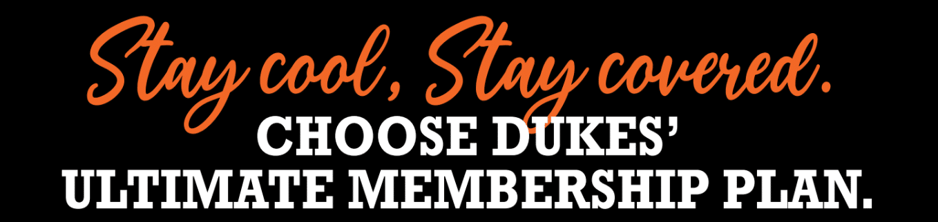 Stay Cool, Stay Covered. Choose Dukes Ultimate Membership Plan.